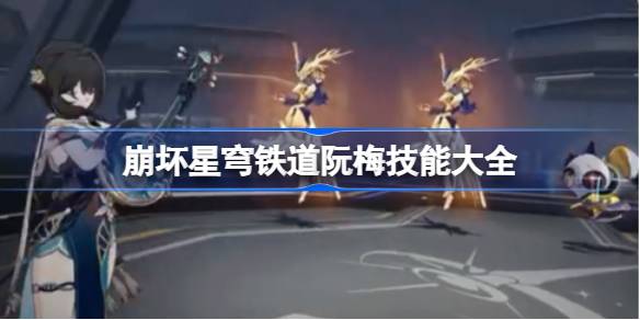崩坏星穹铁道阮梅技能是什么 崩坏星穹铁道阮梅技能大全