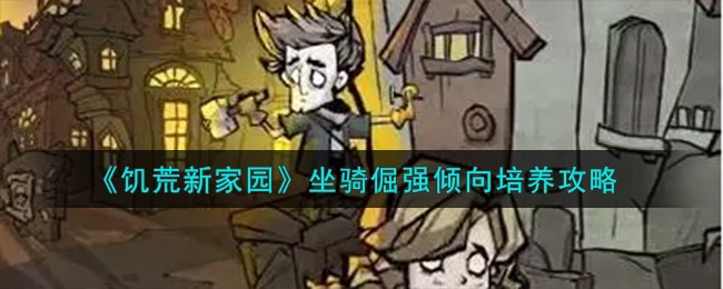 饥荒新家园坐骑倔强倾向如何培养-坐骑倔强倾向培养攻略
