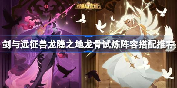 剑与远征龙隐之地龙骨试炼阵容怎么搭配 剑与远征兽龙隐之地龙骨试炼阵容搭配推荐