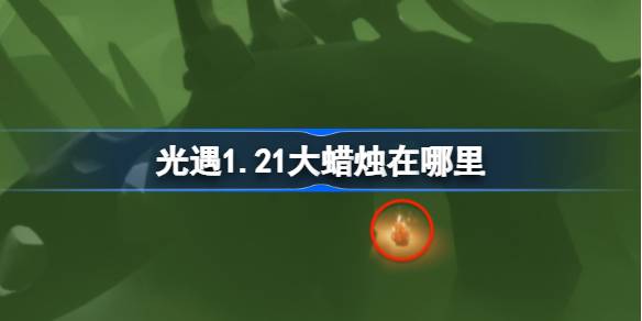 光遇1.21大蜡烛在哪里 光遇1月21日大蜡烛位置攻略