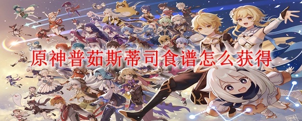 原神普茹斯蒂司食谱怎么获得-普茹斯蒂司食谱获得方法