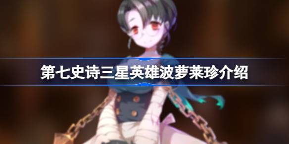 第七史诗波萝莱珍怎么样 第七史诗三星英雄波萝莱珍属性及技能介绍