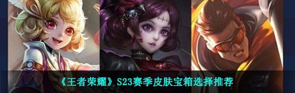 《王者荣耀》S23赛季皮肤宝箱选择推荐
