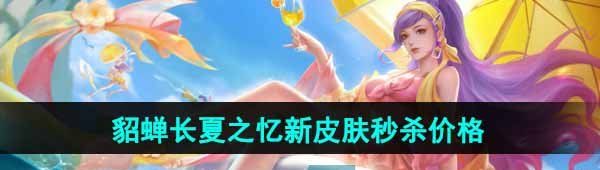 《王者荣耀》貂蝉长夏之忆新皮肤限时秒杀价格