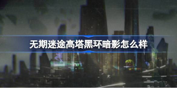无期迷途高塔黑环暗影怎么样 主线EX章节高塔黑环暗影介绍