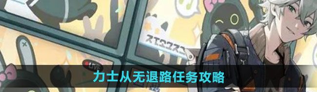 《绝区零》力士从无退路任务攻略