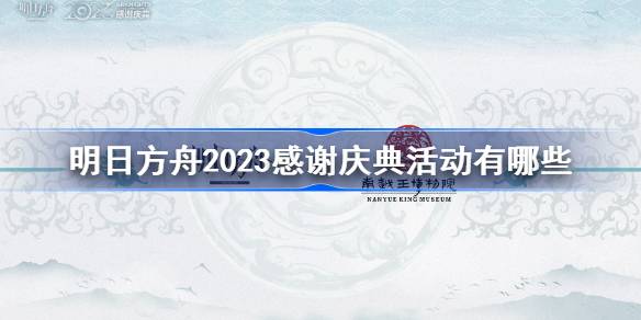 明日方舟2023感谢庆典活动有哪些 明日方舟2023感谢庆典活动大全