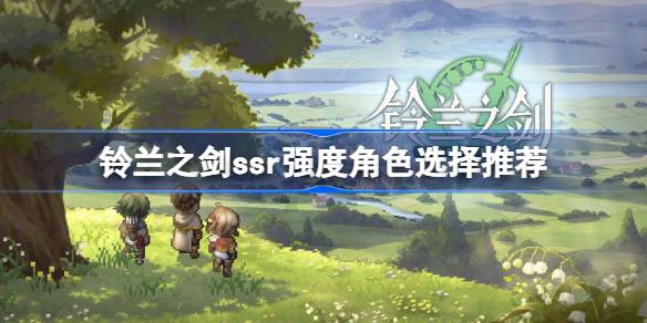 铃兰之剑ssr强度角色怎么选择培养 铃兰之剑ssr强度角色选择推荐