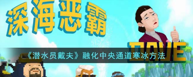 潜水员戴夫怎么融化中央通道的寒冰-潜水员戴夫怎么融化中央通道的寒冰