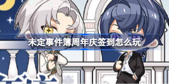 未定事件簿周年庆签到怎么玩 未定事件簿周年庆签到福利一览