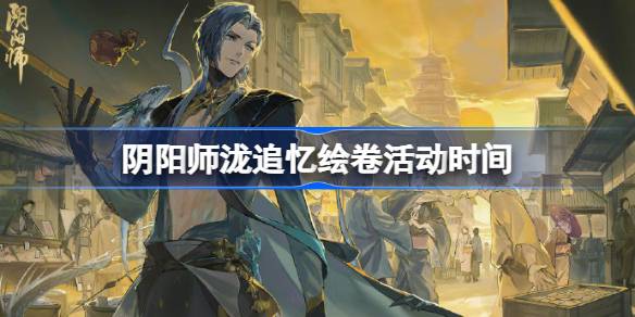 阴阳师泷追忆绘卷活动什么时候开始 阴阳师泷追忆绘卷活动时间