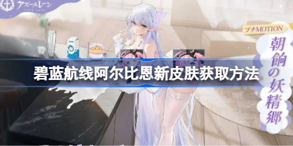 碧蓝航线阿尔比恩新皮肤怎么获取 碧蓝航线阿尔比恩新皮肤获取方法