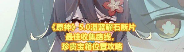 《原神》5.0湛蓝曜石断片*收集路线，珍贵宝箱位置攻略