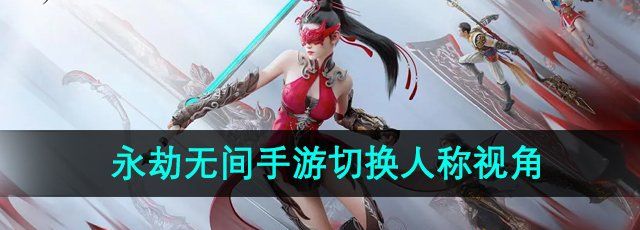 《永劫无间手游》人称视角切换方法