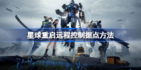 星球重启怎么远程控制据点 星球重启远程控制据点方法