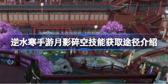 逆水寒手游月影碎空技能获取途径有哪些 逆水寒手游月影碎空技能获取途径介绍