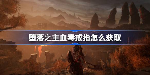 堕落之主血毒戒指怎么获取 堕落之主血毒戒指获取方法介绍