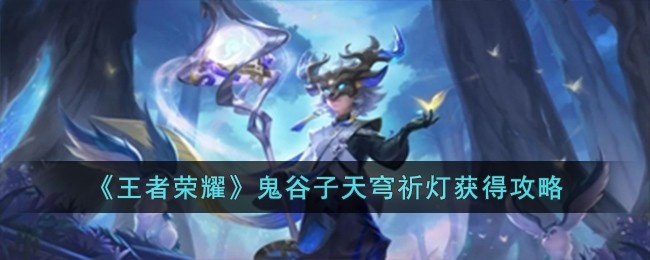 王者荣耀鬼谷子天穹祈灯怎么获得-鬼谷子天穹祈灯获取方法