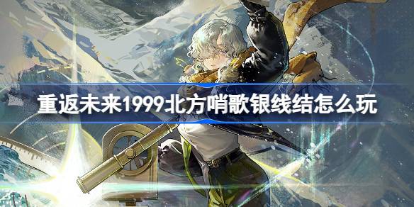 重返未来1999北方哨歌银线结怎么玩 北方哨歌银线结活动介绍