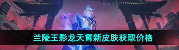 《王者荣耀》兰陵王影龙天霄新皮肤获取价格