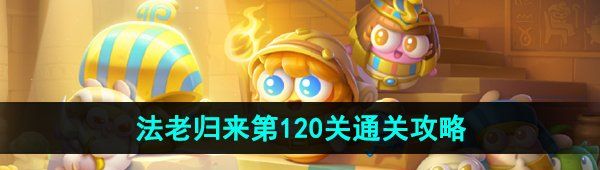 《保卫萝卜4》法老归来第120关通关攻略
