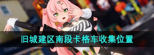 《绝区零》旧城建区南段卡格车收集位置