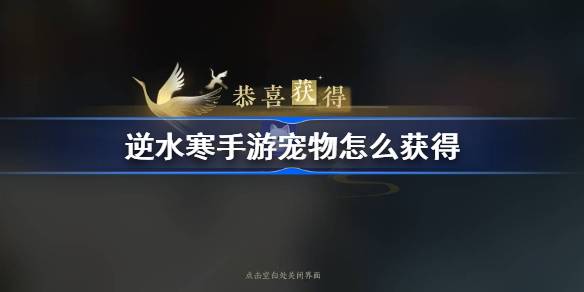 逆水寒手游宠物怎么获得 逆水寒手游宠物获取方法