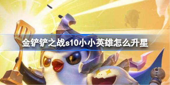金铲铲之战s10小小英雄怎么升星 金铲铲之战s10小小英雄升级方法