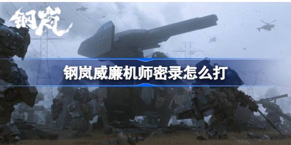 钢岚威廉机师密录怎么打 钢岚威廉机师密录攻略