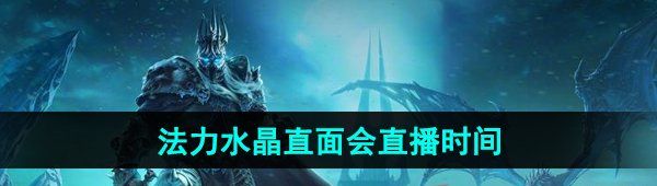 《魔兽世界》法力水晶直面会直播时间