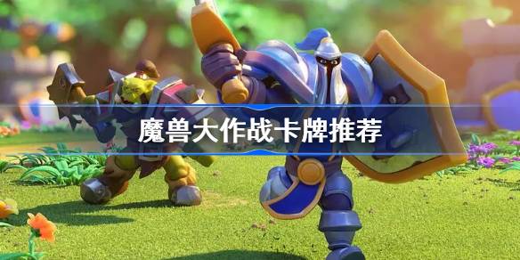 魔兽大作战卡牌推荐 魔兽大作战最强卡牌一览