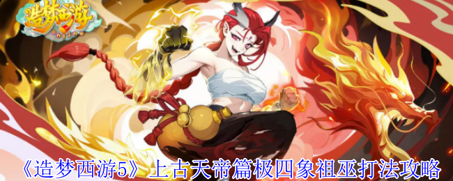 《造梦西游5》上古天帝篇极四象祖巫打法攻略
