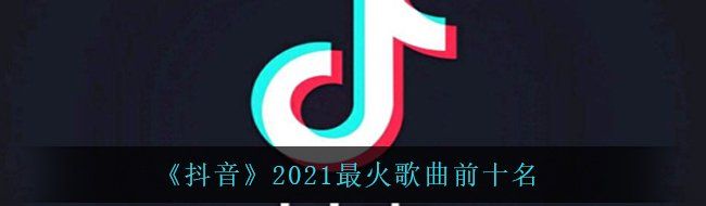 《抖音》2021最火歌曲前十名