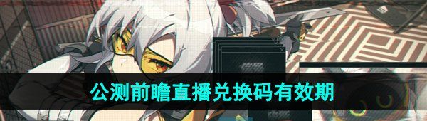 《绝区零》1.0公测前瞻直播兑换码有效期介绍