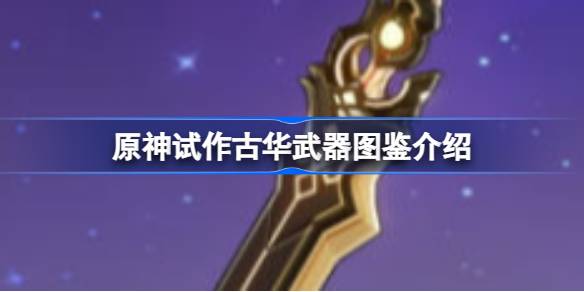 原神试作古华怎么样 原神试作古华武器图鉴介绍