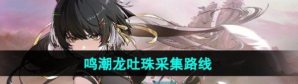 《鸣潮》龙吐珠采集路线