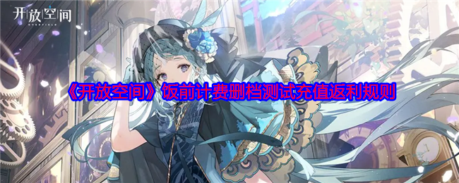《开放空间》饭前计费删档测试充值返利规则