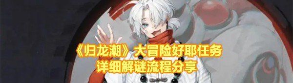 《归龙潮》大冒险好耶任务详细解谜流程分享