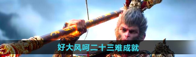 《黑神话悟空》好大风呵二十三难成就攻略