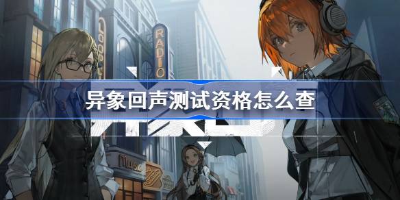 异象回声测试资格怎么查 异象回声测试资格查询方法