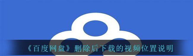 《百度网盘》删除后下载的视频位置说明