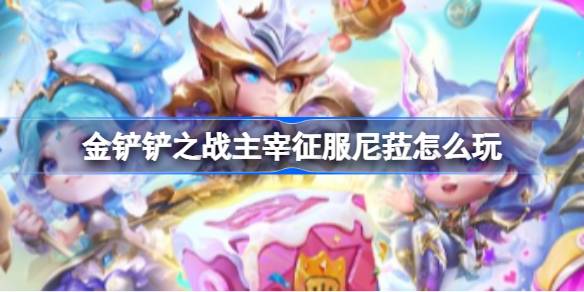 金铲铲之战主宰征服尼菈怎么玩 S9.5主宰征服尼菈阵容