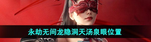 《永劫无间手游》龙隐洞天汤泉眼位置