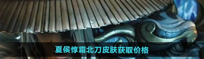 《王者荣耀》夏侯惇霜北刀皮肤获取价格