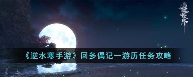 逆水寒手游回多偶记一游历怎么完成-回多偶记一游历任务攻略