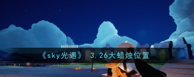 sky光遇3月26日大蜡烛在哪-大蜡烛位置