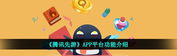 《腾讯先游》APP平台功能介绍