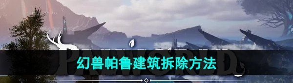 《幻兽帕鲁》建筑拆除方法