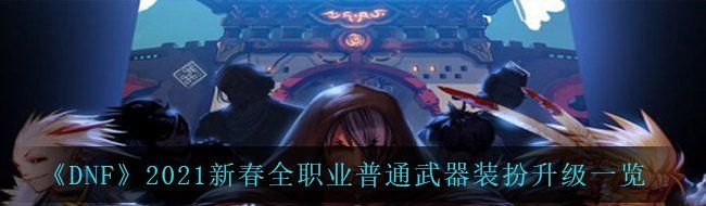 《DNF》2021新春全职业普通武器装扮升级一览