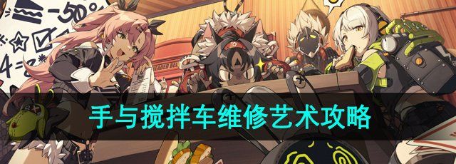 《绝区零》手与搅拌车维修艺术任务攻略